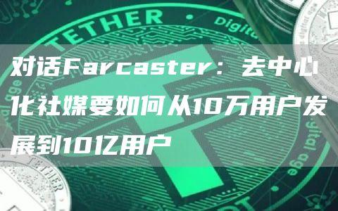 对话Farcaster：去中心化社媒要如何从10万用户发展到10亿用户