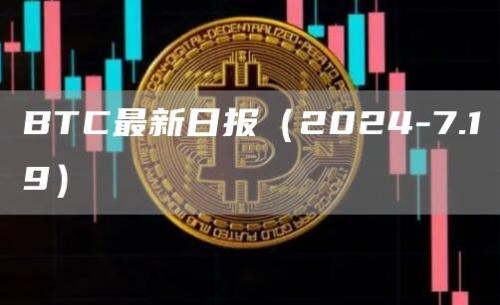 BTC最新日报（2024-7.19）