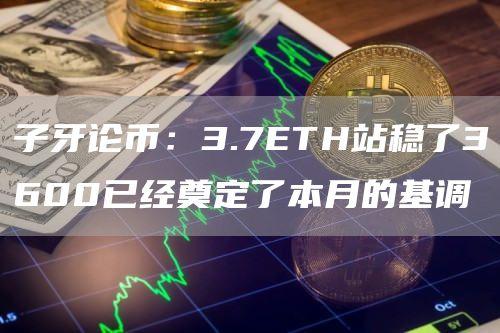 子牙论币：3.7ETH站稳了3600已经奠定了本月的基调
