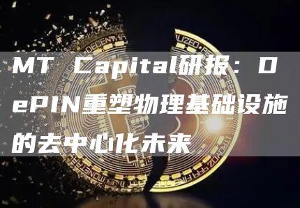 MT Capital研报：DePIN重塑物理基础设施的去中心化未来